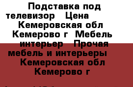 Подставка под телевизор › Цена ­ 4 000 - Кемеровская обл., Кемерово г. Мебель, интерьер » Прочая мебель и интерьеры   . Кемеровская обл.,Кемерово г.